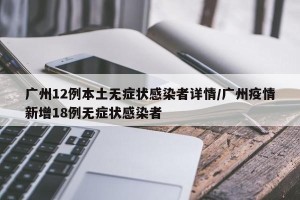 广州12例本土无症状感染者详情/广州疫情新增18例无症状感染者