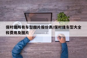 保时捷所有车型图片报价表/保时捷车型大全和费用及图片