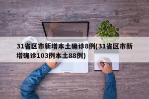 31省区市新增本土确诊8例(31省区市新增确诊103例本土88例)
