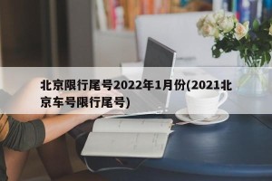 北京限行尾号2022年1月份(2021北京车号限行尾号)
