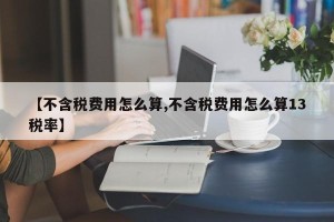 【不含税费用怎么算,不含税费用怎么算13税率】