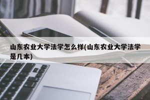 山东农业大学法学怎么样(山东农业大学法学是几本)