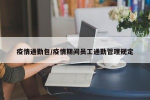 疫情通勤包/疫情期间员工通勤管理规定