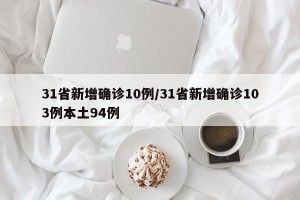 31省新增确诊10例/31省新增确诊103例本土94例