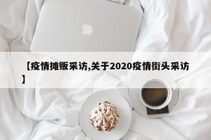 【疫情摊贩采访,关于2020疫情街头采访】