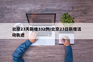 北京23天新增332例/北京23日新增活动轨迹