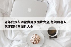老年代步车四轮费用及图片大全/免驾照老人代步四轮车图片大全