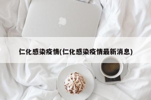 仁化感染疫情(仁化感染疫情最新消息)
