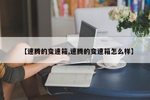 【速腾的变速箱,速腾的变速箱怎么样】