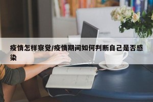 疫情怎样察觉/疫情期间如何判断自己是否感染