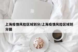上海疫情风险区域划分/上海疫情风险区域划分图