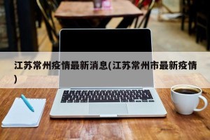 江苏常州疫情最新消息(江苏常州市最新疫情)