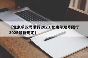 【北京单双号限行2023,北京单双号限行2025最新规定】