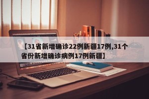 【31省新增确诊22例新疆17例,31个省份新增确诊病例17例新疆】