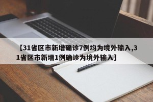 【31省区市新增确诊7例均为境外输入,31省区市新增1例确诊为境外输入】