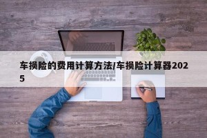 车损险的费用计算方法/车损险计算器2025