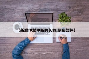 【新疆伊犁中断的长假,伊犁暂停】