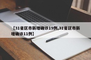 【31省区市新增确诊19例,31省区市新增确诊11例】