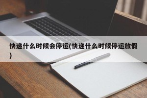 快递什么时候会停运(快递什么时候停运放假)