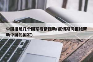 中国拒绝几个国家疫情援助(疫情期间拒绝帮助中国的国家)